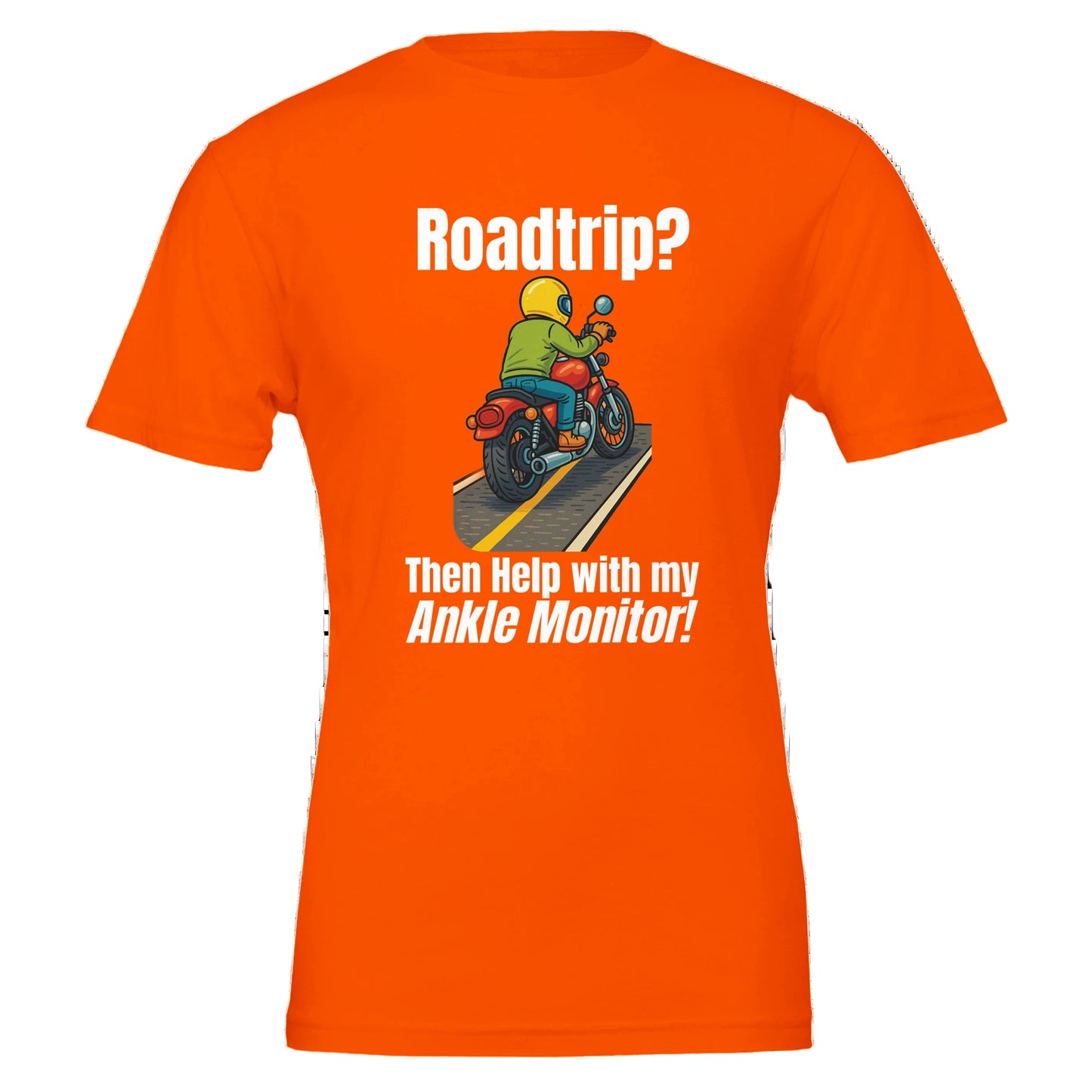 Orange t-shirt with a graphic of a person on a motorcycle and text 'Roadtrip? Then Help with my Ankle Monitor!' on a white background.