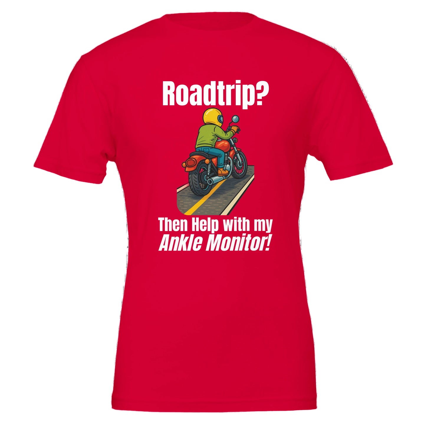 Red t-shirt with a graphic of a person on a motorcycle and text 'Roadtrip? Then Help with my Ankle Monitor!' on a white background.